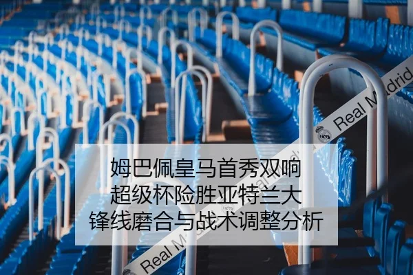 姆巴佩皇马首秀双响 超级杯险胜亚特兰大 锋线磨合与战术调整分析